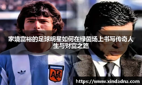 家境富裕的足球明星如何在绿茵场上书写传奇人生与财富之路